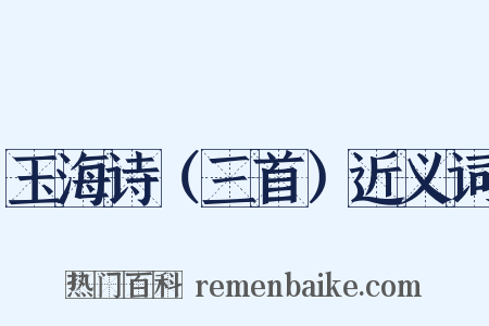 玉海诗（三首）近义词是什么意思的图片